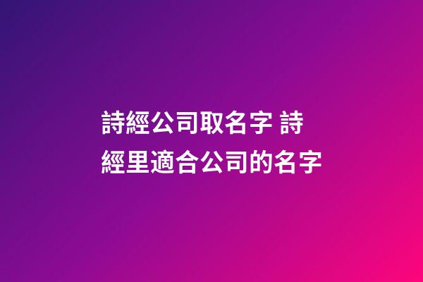 詩經公司取名字 詩經里適合公司的名字-第1張-公司起名-玄機派